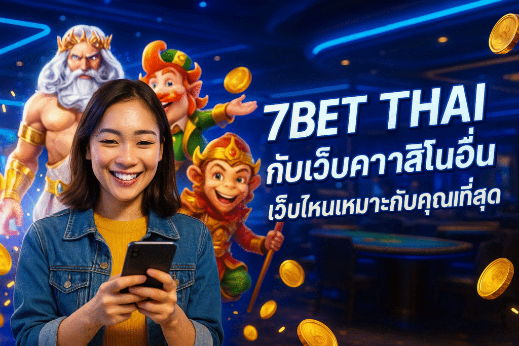 7BET THAI กับเว็บคาสิโนอื่น เว็บไหนเหมาะกับคุณที่สุด